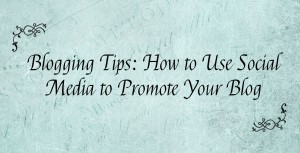 Blogging Tips - How to Use Social Media to Promote Your Blog